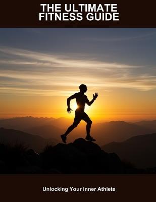 The Ultimate Fitness Guide: Unlocking Your Inner Athlete - Kristians Tran - cover