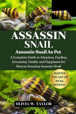 Assassin Snail: A Complete Guide to Adoption, Feeding, Grooming, Health, and Happiness for Rescue Amazing Assassin Snail - Olivia W Taylor - cover