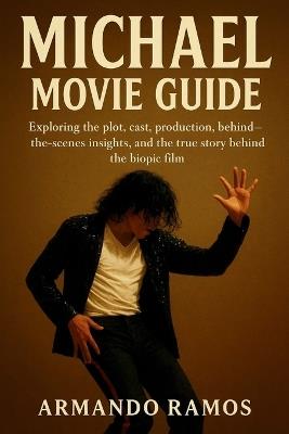 Michael Movie Guide: Exploring the Plot, Cast, Production, behind-the-scenes Insights, and the True Story Behind the Biopic Film - Armando Ramos - cover