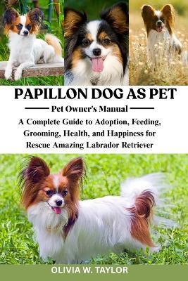 Papillon Dog as Pet: A Complete Guide to Adoption, Feeding, Grooming, Health, and Happiness for Rescue Amazing Papillon Dog - Olivia W Taylor - cover