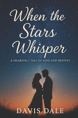 When the Stars Whisper: A Heartfelt Tale of Love and Destiny - Davis Dale - cover