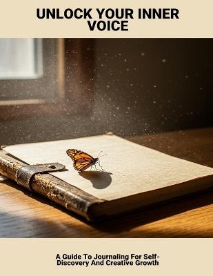 Unlock Your Inner Voice: A Guide To Journaling For Self-Discovery And Creative Growth - Marti Silva - cover