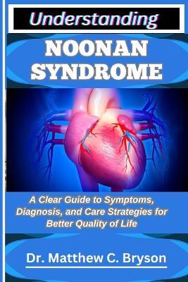 Understanding Noonan Syndrome: A Clear Guide to Symptoms, Diagnosis, and Care Strategies for Better Quality of Life - Matthew C Bryson - cover
