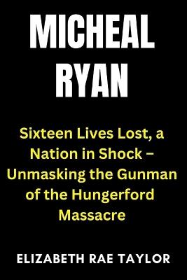 Michael Ryan: Sixteen Lives Lost, a Nation in Shock - Unmasking the Gunman of the Hungerford Massacre - Elizabeth Rae Taylor - cover