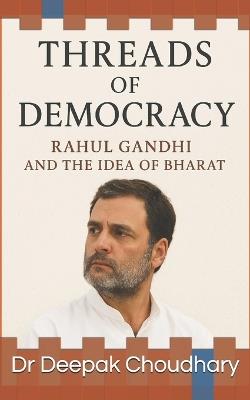 Threads of Democracy: Rahul Gandhi and the Idea of Bharat - Deepak Choudhary - cover