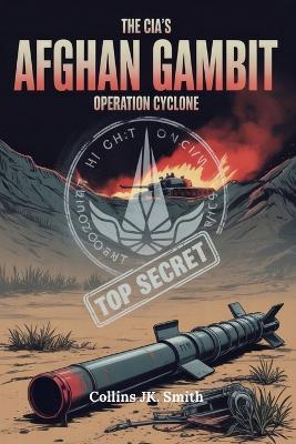 The CIA's Afghan Gambit: Operation Cyclone: The Hidden History of America's Proxy War, Soviet Defeat, and the Birth of Global Jihad - Collins Jk Smith - cover