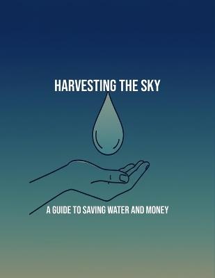 Harvesting The Sky: A Guide To Saving Water And Money - Natosha Burnham - cover