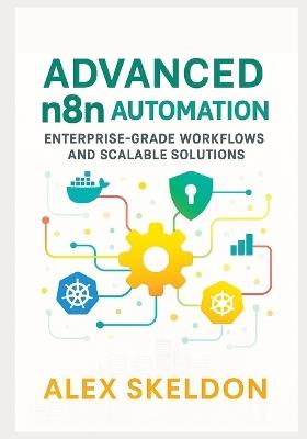 Advanced n8n Automation: Enterprise-Grade Workflows and Scalable Solutions: Mastering Scalable Workflows, Security, and AI Integration - Alex Skeldon - cover
