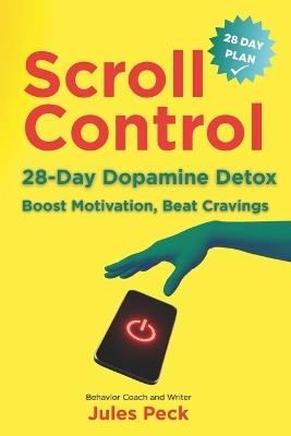Scroll Control: The Dopamine Detox: A 28-Day Plan to Boost Motivation, Beat Cravings, and Get Your Life Back - Jules Peck - cover
