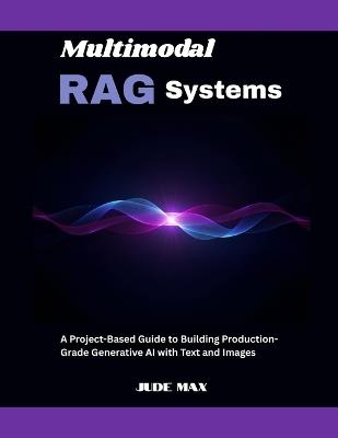 Multimodal RAG Systems: A Project-Based Guide to Building Production-Grade Generative AI with Text and Images - Jude Max - cover
