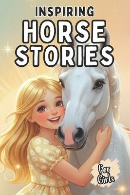 Inspiring Horse Stories for Girls: A Collection of Heartwarming Tales of Friendship, Courage, and Magic for Girls Ages 6-12 - Kim Assm - cover