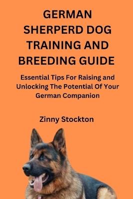 German Sherperd Dog Training and Breeding Guide: Essential Tips For Raising and Unlocking The Potential Of Your German Companion - Zinny Stockton - cover