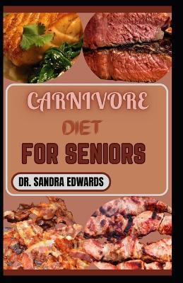 Carnivore Diet for Seniors: Healthy Recipes to Boost Energy and Build Muscles - Sandra Edwards - cover