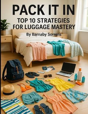 Pack It In: Top 10 Strategies for Luggage Mastery - Barnaby Sorrens - cover