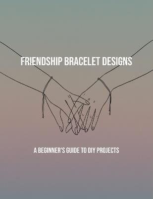 Friendship Bracelet Designs: A Beginner'S Guide To Diy Projects - Eloise Hart - cover