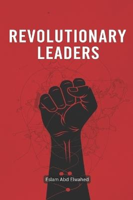 Revolutionary Leaders: 100 True Stories of Rebels Who Changed History - Eslam Abd Elwahed - cover