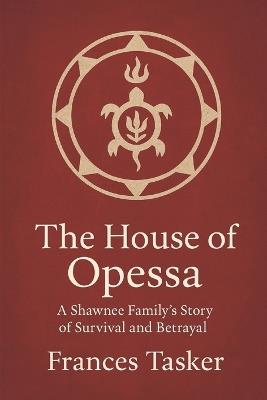 The House of Opessa: A Shawnee Family's Story of Survival and Betrayal - Frances J Tasker - cover
