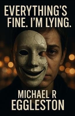 Everything's Fine.: I'm Lying. - Michael R Eggleston - cover