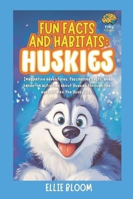 Fun Facts and Habitats: Husky Dogs: Imaginative adventures, fascinating facts, and hands-on activities about Huskies through the eyes of Max the Husky Dog - Ellie Bloom - cover