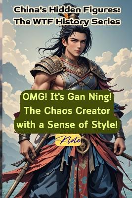 OMG! It's Gan Ning! The Chaos Creator with a Sense of Style!: China's Hidden Figures: The WTF History Series - Klote - cover