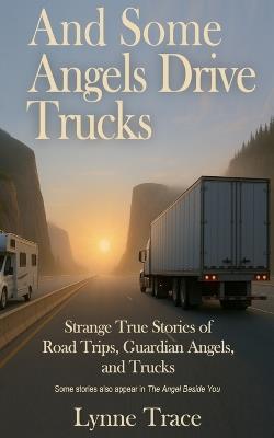And Some Angels Drive Trucks: Strange True Stories of Road Trips, Guardian Angels, and Trucks - Lynne Trace - cover