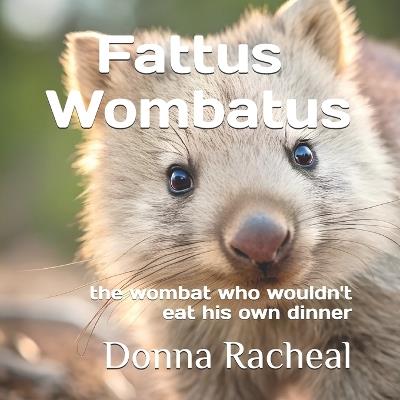Fattus Wombatus: the wombat who wouldn't eat his own dinner - Donna Racheal - cover
