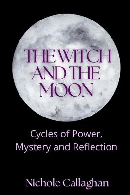 The Witch and the Moon: Cycles of Power, Mystery and Reflection - Nichole Callaghan - cover