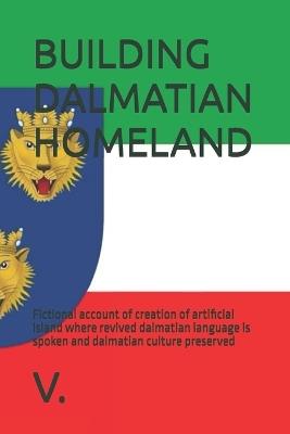 Building Dalmatian Homeland: Fictional account of creation of artificial island where revived dalmatian language is spoken and dalmatian culture preserved - V - cover