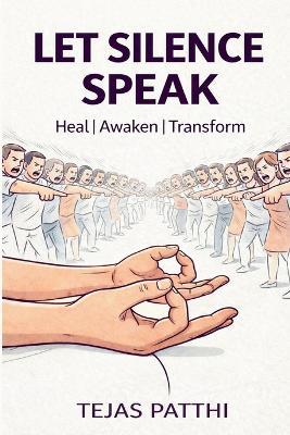 Let Silence Speak: Discover the Power of Inner Stillness to Heal, Awaken, and Transform Your Life from Within - Tejas Patthi - cover