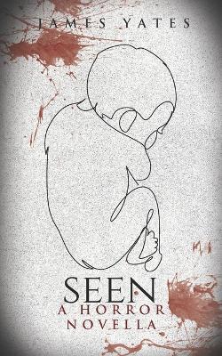 Seen: A Horror Novella - James Yates - cover