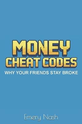 Money Cheat Codes: Why Your Friends Stay Broke - Emery Nash - cover
