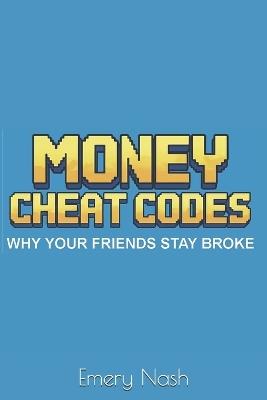 Money Cheat Codes: Why Your Friends Stay Broke - Emery Nash - cover