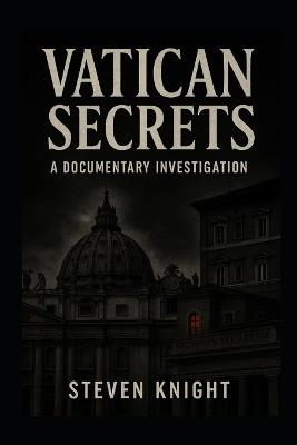 Vatican Secrets: A Documentary Investigation - Steven Knight - cover
