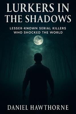 Lurkers in the Shadows: Lesser-Known Serial Killers Who Shocked the World - Daniel Hawthorne - cover