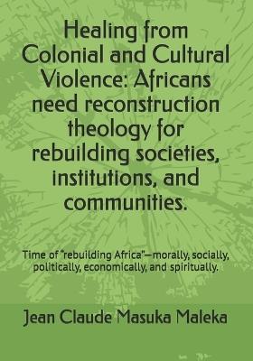 Healing from Colonial and Cultural Violence: Africans need reconstruction theology for rebuilding societies, institutions, and communities. - Jean Claude Masuka Maleka - cover