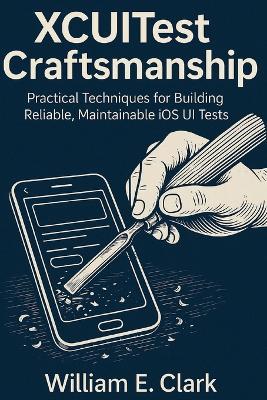 XCUITest Craftsmanship: Practical Techniques for Building Reliable, Maintainable iOS UI Tests - William E Clark - cover