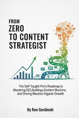 From Zero to Content Strategist: The Self-Taught Pro's Roadmap to Mastering SEO, Building a Content Machine, and Driving Massive Organic Growth - Ron Gardinski - cover