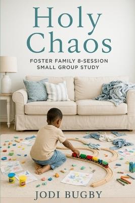 Holy Chaos: Foster Family 8-Session Small Group Study - Jodi Bugby - cover