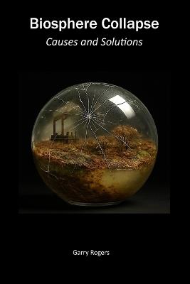 Biosphere collapse: Causes and solutions - Garry Rogers - cover