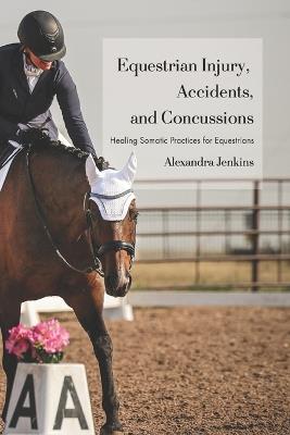 Equestrian Injury, Accident, and Concussions: Healing Somatic Practices for Equestrians - Alexandra Jenkins - cover