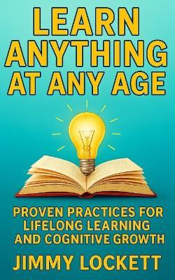 Learn Anything at Any Age: Proven Practices for Lifelong Learning and Cognitive Growth - Jimmy Lockett - cover
