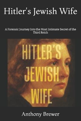 Hitlers Jewish Wife: A Forensic Journey Into the Most Intimate Secret of the Third Reich - Anthony Brewer - cover