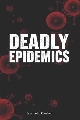 Deadly Epidemics: 100 True Stories of Plagues and Pandemics - Eslam Abd Elwahed - cover