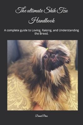 The ultimate Shih Tzu Handbook: A complete guide to Loving, Raising, and Understanding the Breed. - David Perez Fl - cover