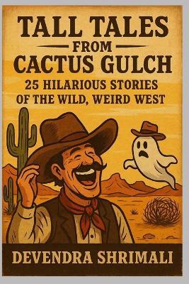 Tall Tales from Cactus Gulch: 25 Hilarious Stories of the Wild, Weird West - Devendra Shrimali - cover