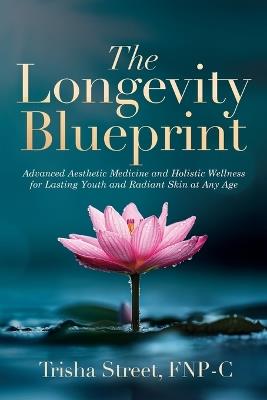 The Longevity Blueprint: Advanced Aesthetic Medicine and Holistic Wellness for Lasting Youth and Radiant Skin at Any Age - Trisha Street Fnp-C - cover