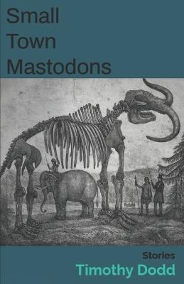 Small Town Mastodons: stories - Timothy Dodd - cover