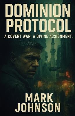 Dominion Protocol: A Covert War. A Divine Assignment. - Mark R Johnson - cover