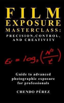 Film Exposure Masterclass: Precision, Control, and Creativity - Chendo Pérez - cover