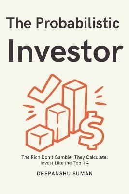 The Probabilistic Investor: Master Timeless Investing Across Generations: Strategies, Insights, and Probabilistic Thinking for Building Wealth in Stocks, Crypto, and Global Markets - Deepanshu Suman - cover